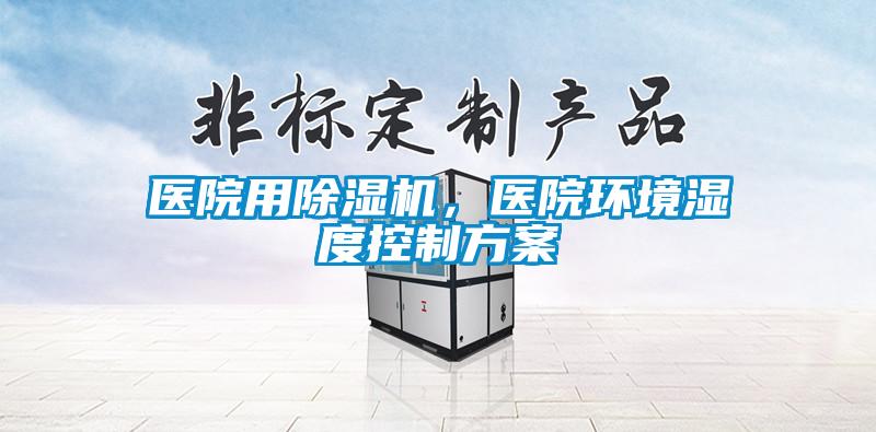 醫(yī)院用除濕機，醫(yī)院環(huán)境濕度控制方案