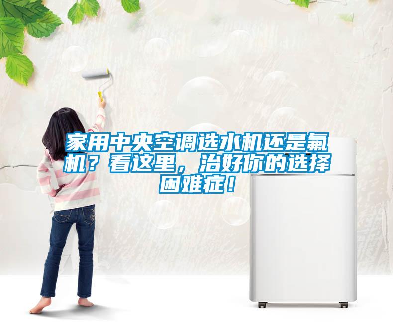 家用中央空調(diào)選水機(jī)還是氟機(jī)？看這里，治好你的選擇困難癥！