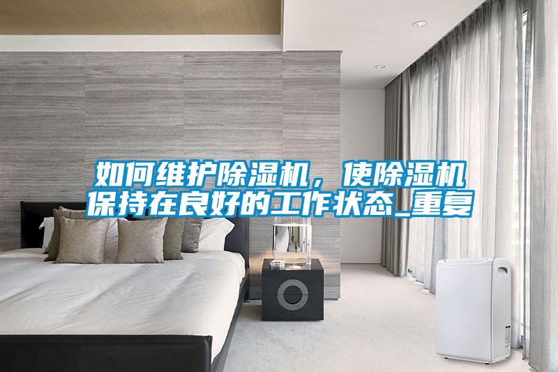 如何維護除濕機，使除濕機保持在良好的工作狀態(tài)_重復