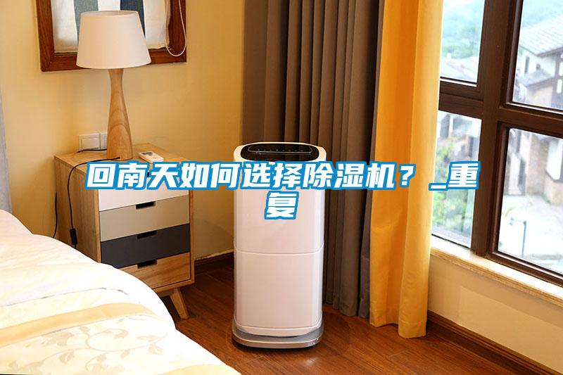 回南天如何選擇除濕機？_重復