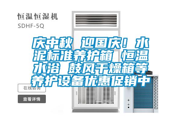 慶中秋 迎國慶！水泥標(biāo)準(zhǔn)養(yǎng)護(hù)箱 恒溫水浴 鼓風(fēng)干燥箱等養(yǎng)護(hù)設(shè)備優(yōu)惠促銷中