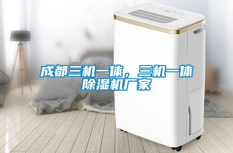 成都三機(jī)一體，三機(jī)一體除濕機(jī)廠家