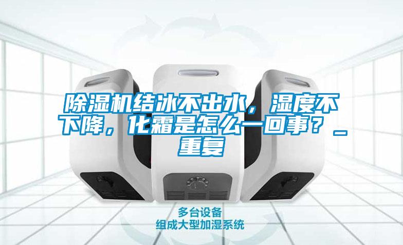 除濕機結(jié)冰不出水，濕度不下降，化霜是怎么一回事？_重復