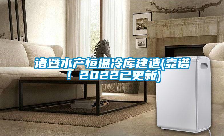 諸暨水產(chǎn)恒溫冷庫(kù)建造(靠譜！2022已更新)