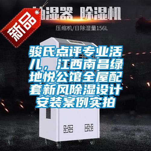 駿氏點評專業活兒，江西南昌綠地悅公館全屋配套新風除濕設計安裝案例實拍