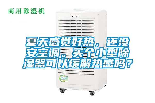 夏天感覺(jué)好熱，還沒(méi)安空調(diào)。買個(gè)小型除濕器可以緩解熱感嗎？