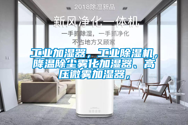 工業加濕器，工業除濕機，降溫除塵霧化加濕器、高壓微霧加濕器，