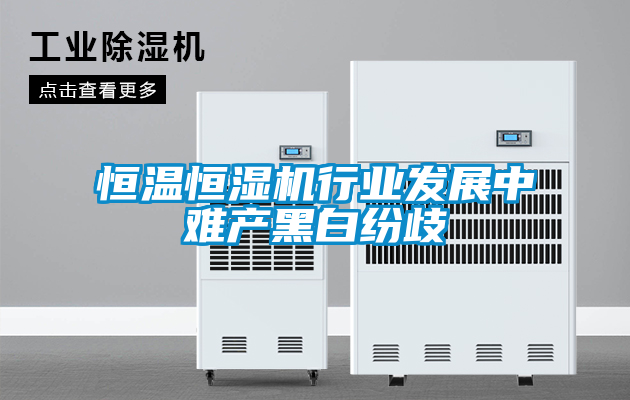 恒溫恒濕機行業(yè)發(fā)展中難產黑白紛歧