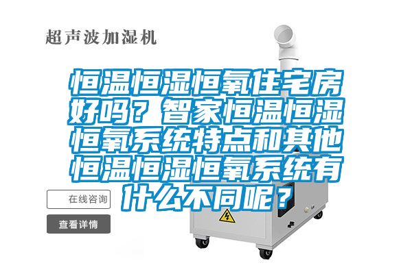 恒溫恒濕恒氧住宅房好嗎？智家恒溫恒濕恒氧系統特點和其他恒溫恒濕恒氧系統有什么不同呢？