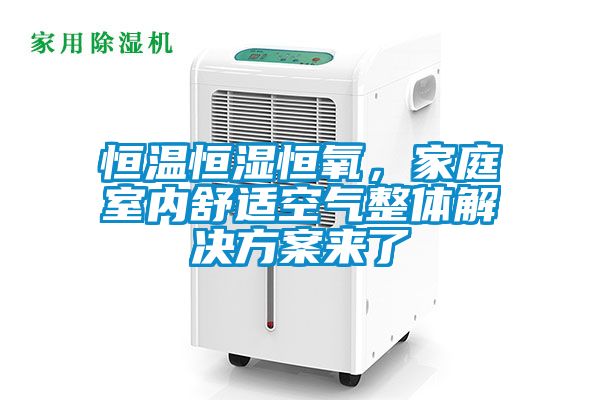 恒溫恒濕恒氧，家庭室內舒適空氣整體解決方案來了