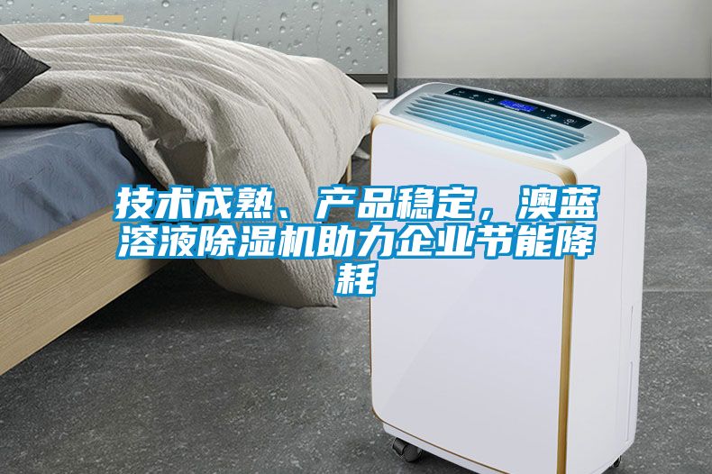 技術成熟、產品穩定，澳藍溶液除濕機助力企業節能降耗