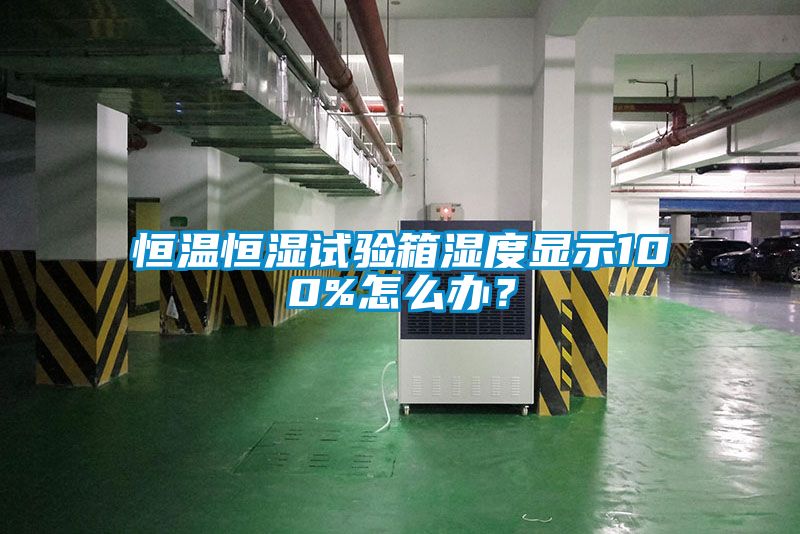 恒溫恒濕試驗箱濕度顯示100%怎么辦？