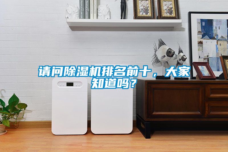 請問除濕機(jī)排名前十，大家知道嗎？