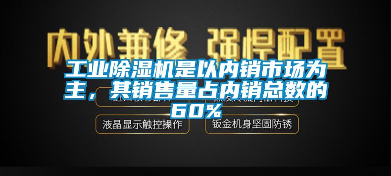 工業(yè)除濕機(jī)是以內(nèi)銷市場為主，其銷售量占內(nèi)銷總數(shù)的60%