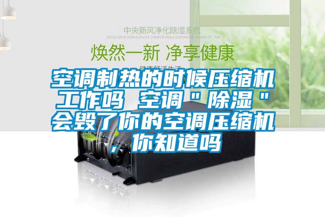 空調制熱的時候壓縮機工作嗎 空調＂除濕＂會毀了你的空調壓縮機，你知道嗎