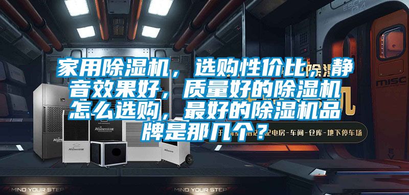 家用除濕機，選購性價比，靜音效果好，質(zhì)量好的除濕機怎么選購，最好的除濕機品牌是那幾個？