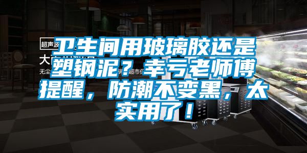 衛生間用玻璃膠還是塑鋼泥？幸虧老師傅提醒，防潮不變黑，太實用了！